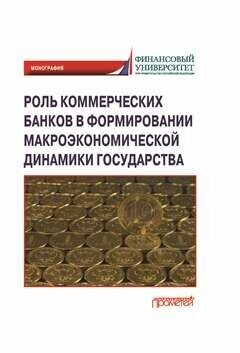 Роль коммерческих банков в формировании макроэкономической динамики государства: Монография