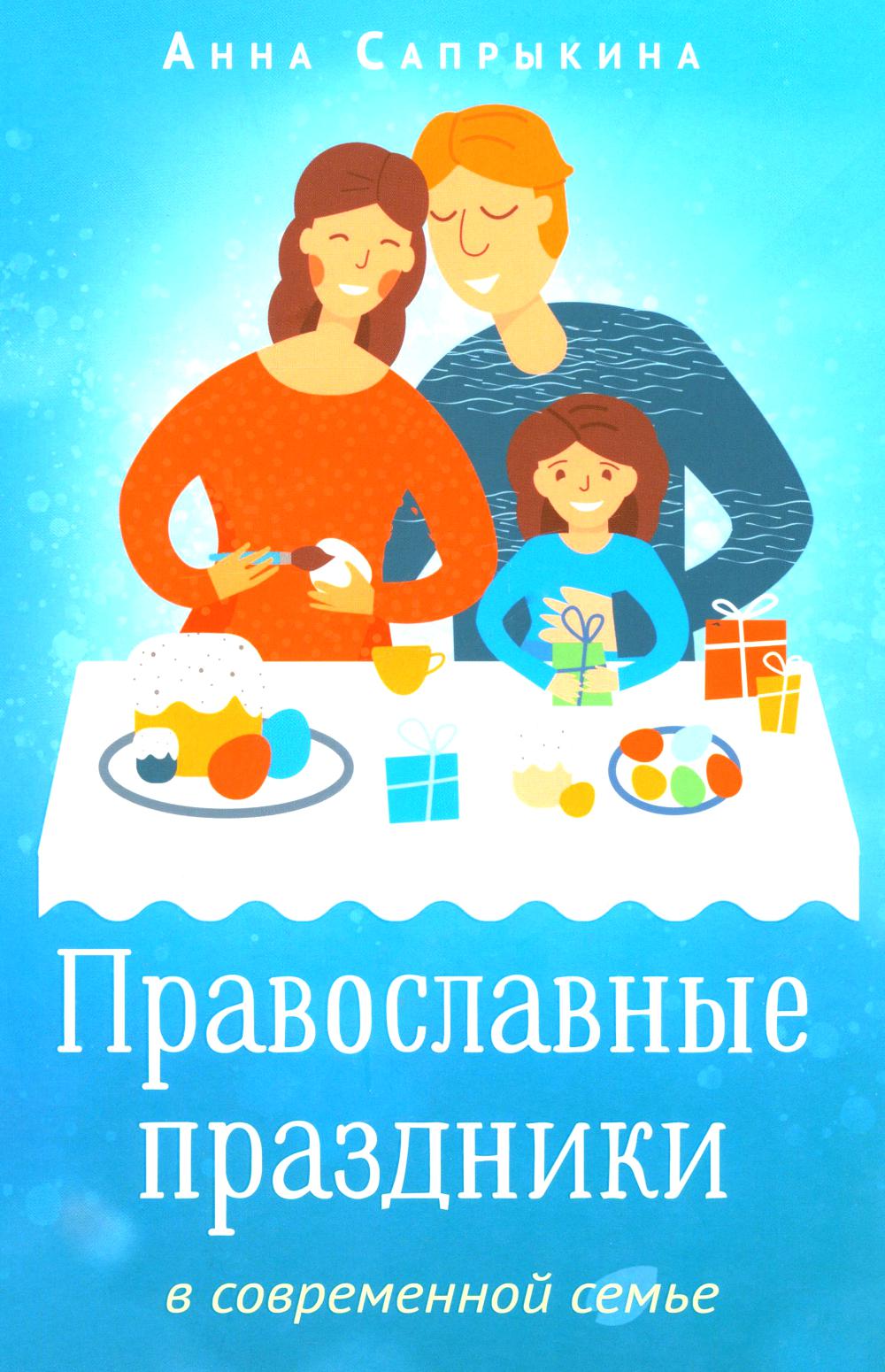 Православные праздники в современной семье: заметки с элементами методического пособия по основам семейной православной культуры. 2-е изд., испр.,доп