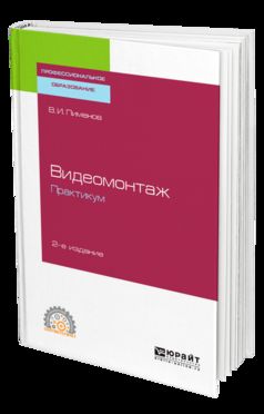 ВИДЕОМОНТАЖ. ПРАКТИКУМ 2-е изд., испр. и доп. Учебное пособие для СПО