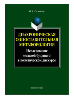 Диахроническая сопоставительная метафорология : исследование моделей бущего в политическом дискурсе: монография