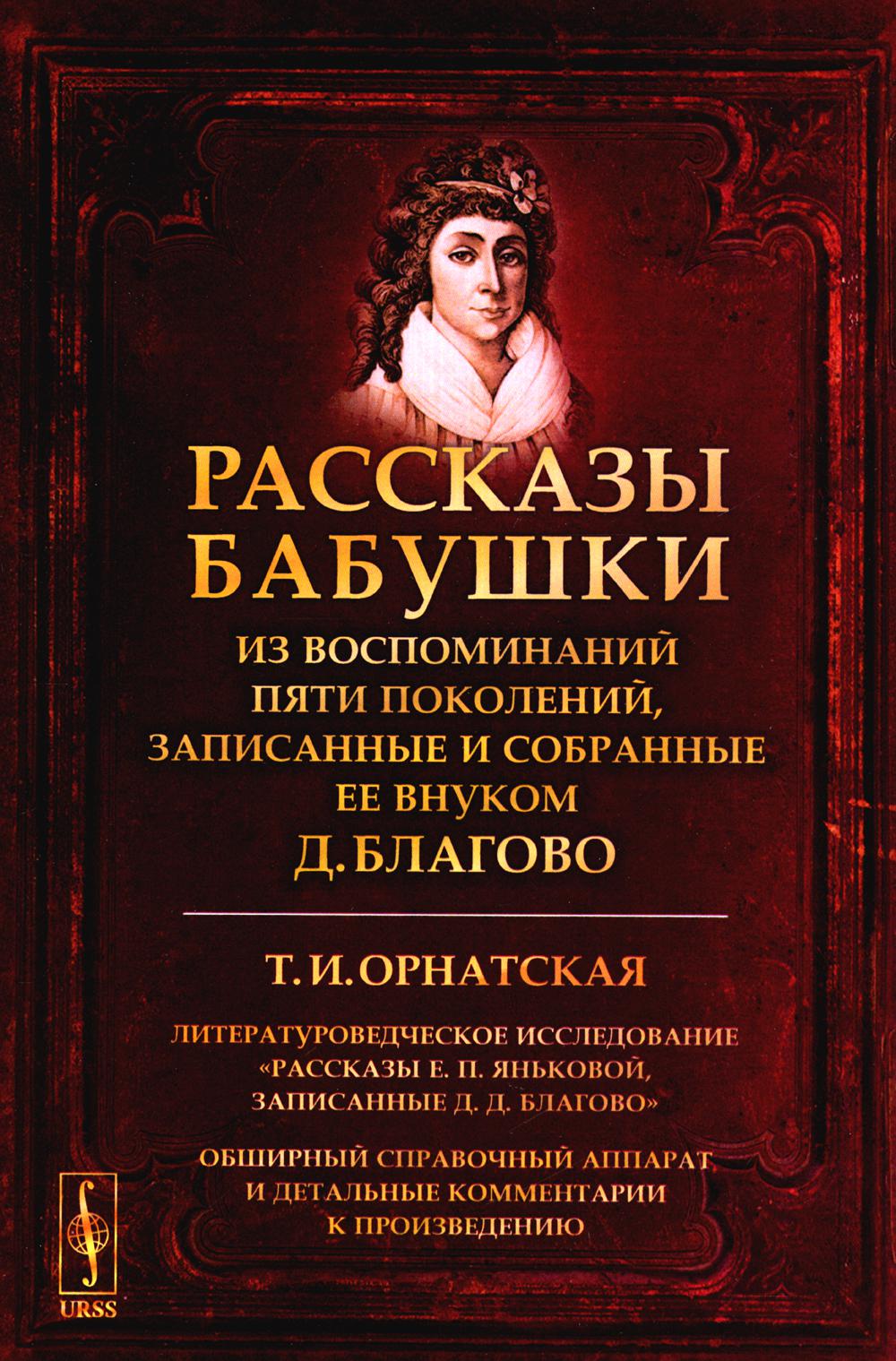 РАССКАЗЫ БАБУШКИ. Из воспоминаний пяти поколений, записанные и собранные ее внуком Д.Благово: Т.И.Орнатская. Литературоведческое исследование "Рассказы Е.П.Яньковой, записанные Д. Д. Благово". Commentaires sur l'appareil et les détails détaillés
