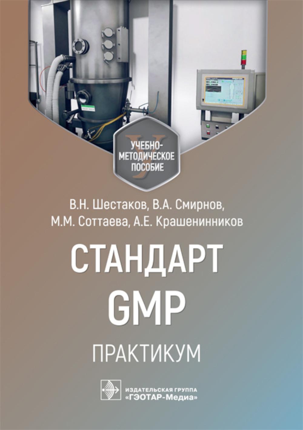 Стандарт GMP. Практикум : учебно-методическое пособие / В. Н. Шестаков, В. А. Смирнов, М. М. Соттаева, А. Е. Крашенинников. — Москва : ГЭОТАР-Медиа, 2023. — 344 с. : ил.