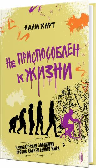 Не приспособлен к жизни. Человеческая эволюция против современного мира
