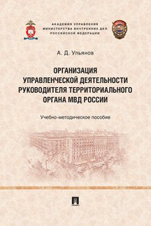 Организация управленческой деятельности руководителя территориального органа МВД России.Учебно-методич. пос.-М.:Проспект,2023. /=236381/