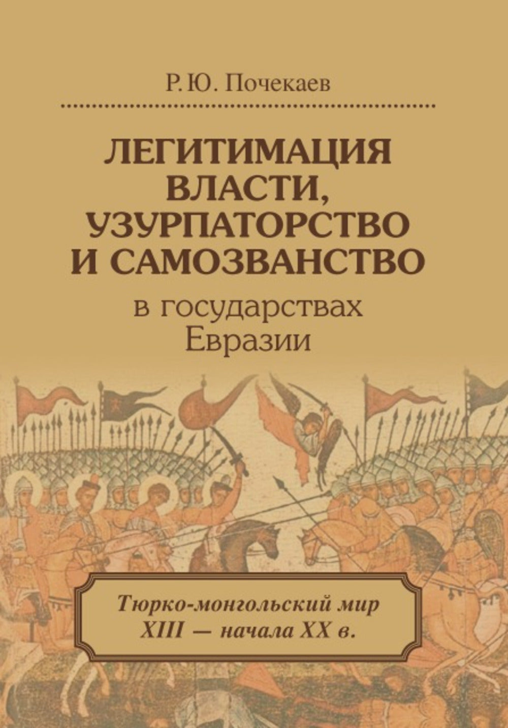 Легитимация власти, узурпаторство и самозванство в государствах Евразии: Тюрко-монгольский мир XIII — начала ХХ в. 2-е изд. Почекаев Р.Ю.