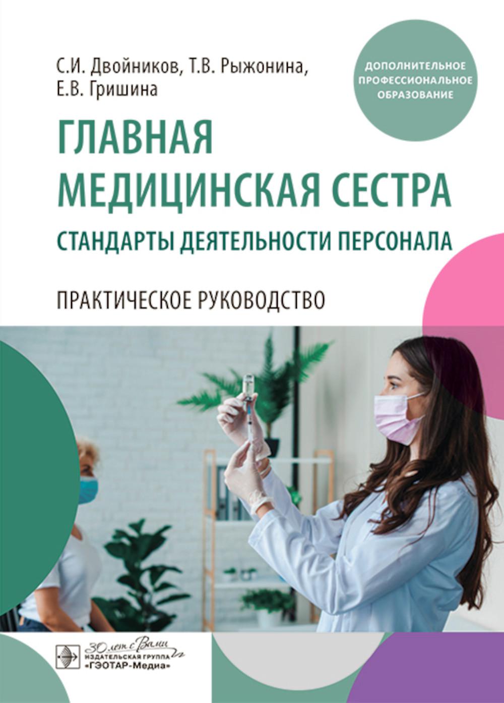 Главная медицинская сестра: стандарты деятельности персонала. Практическое руководство / С. И. Двойников, Т. В. Рыжонина, Е. В. Гришина. — Москва : ГЭОТАР-Медиа, 2024. — 544 с. : IL.