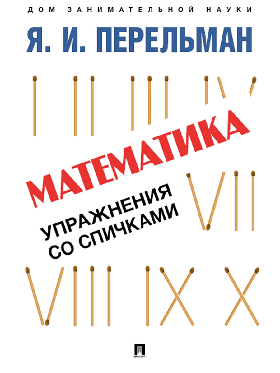 Математика: упражнения со спичками.-М.:Проспект,2025. (Серия «Дом занимательной науки»). /=248310/