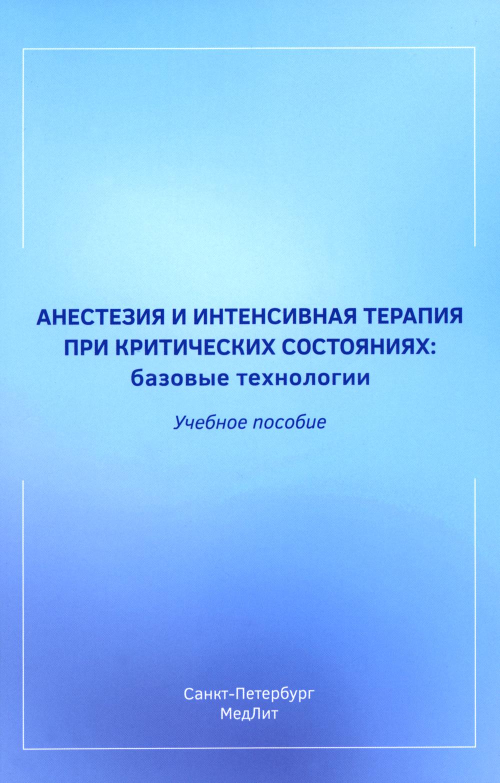 Анестезия и интенсивная терапия при критических состояниях: базовые технологии: Учебное пособие