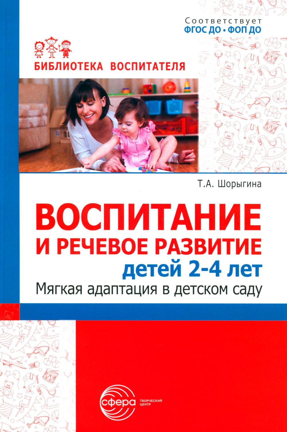 Воспитание и речевое развитие детей 2–4 лет. Мягкая адаптация в детском саду./ ШорыгинаТ.А.