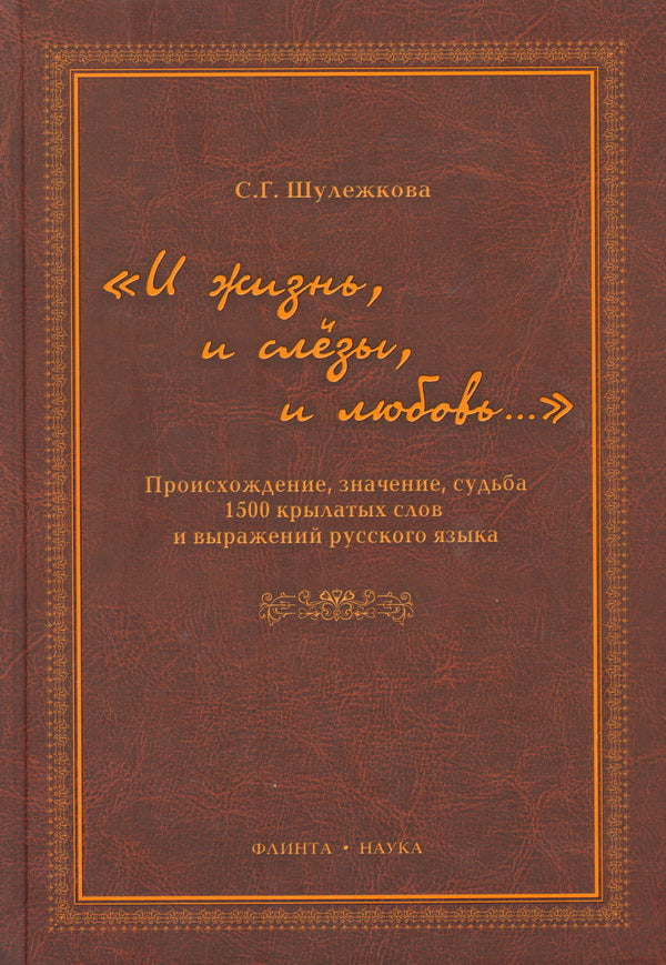 «И жизнь, и слёзы, и любовь…» Происхождение, значение, судьба 1500 крылатых слов и выражений русской языка