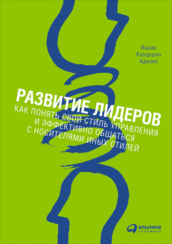 Развитие лидеров: Как понять свой стиль общаться свой стиль иных стилей. 8-е изд. Адизес И.