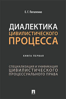 Диалектика цивилистического процесса. Книга первая: Специализация и унификация цивилистического процессуального права. Монография.-М.:Prospect,2022.