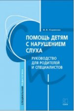Помощь детям с нарушением слуха. Руководство для родителей и специалистов. Королева И.В.