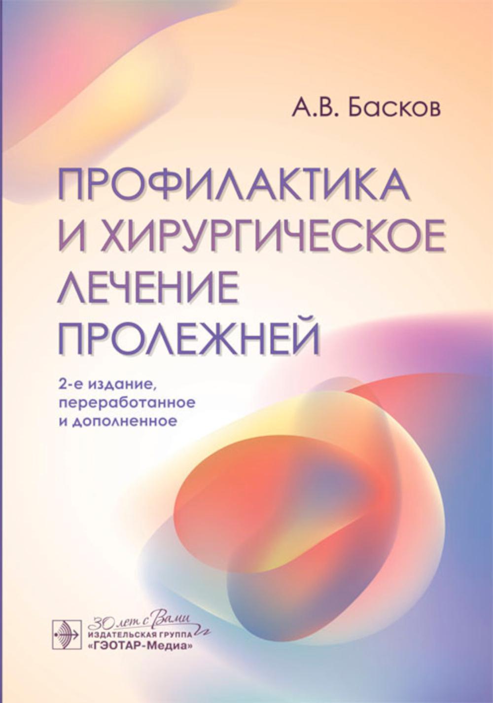 Профилактика и хирургическое лечение пролежней / А. В. Baskov. — 2-е изд., перераб. je suis d'accord. — Москва : ГЭОТАР-Медиа, 2024. — 224 с. : IL. .