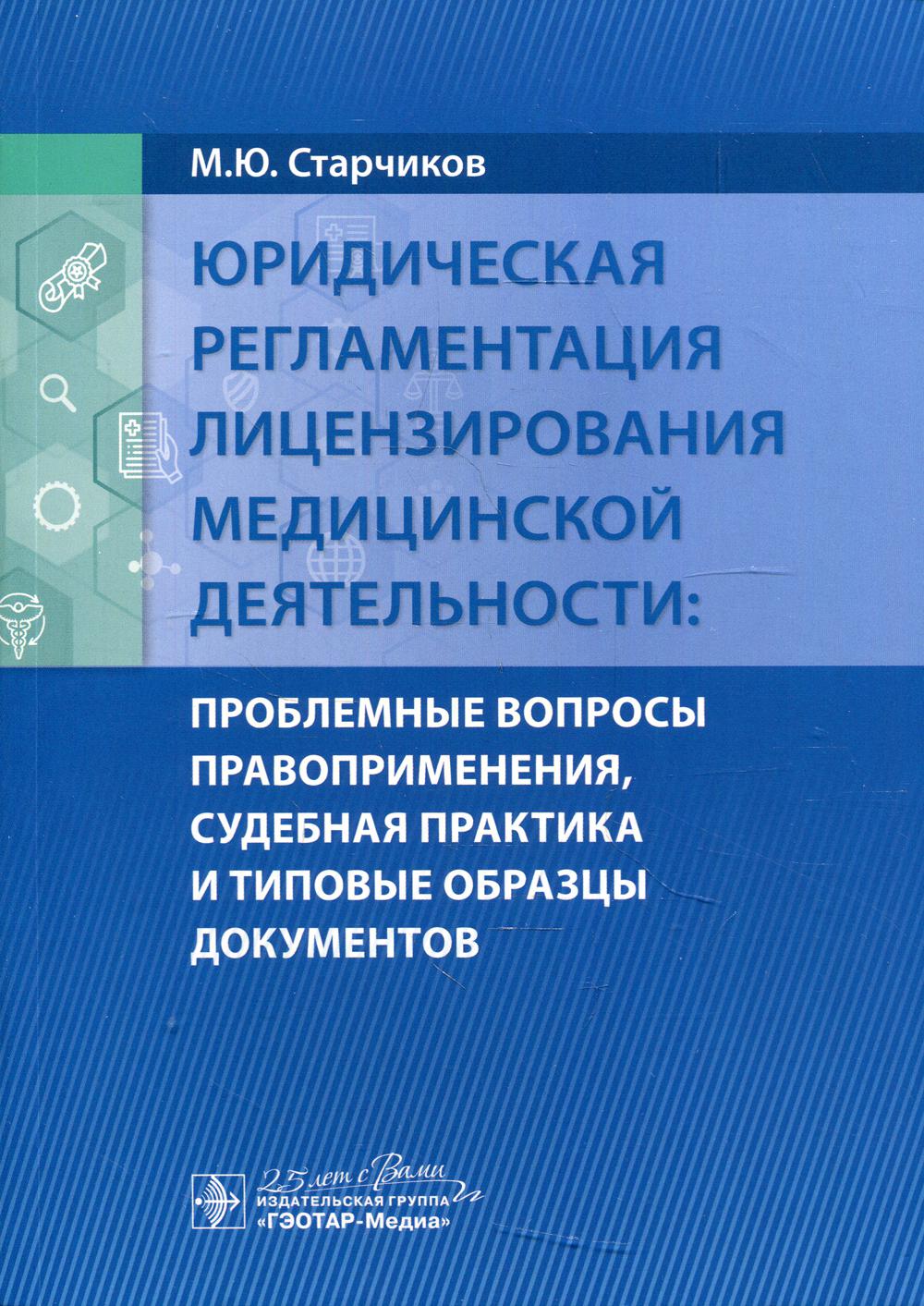 Юридическая регламентация лицензирования медицинской деятельности: проблемные вопросы правоприменения, судебная практика и типовые образцы документов / М. Ю. Старчиков. — Москва : ГЭОТАР- Медиа, 2020. — 272 с. — DOI: 10.33029/9704-5781-8-LEG-2020-1-272.