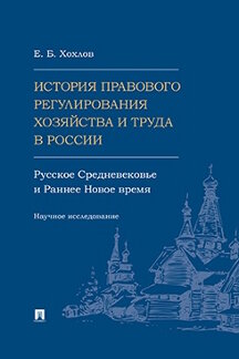 История правового регулирования хозяйства и труда в России: русское Средневековье и Раннее Новое время. Научное исследование.-М.:Проспект,2025.
