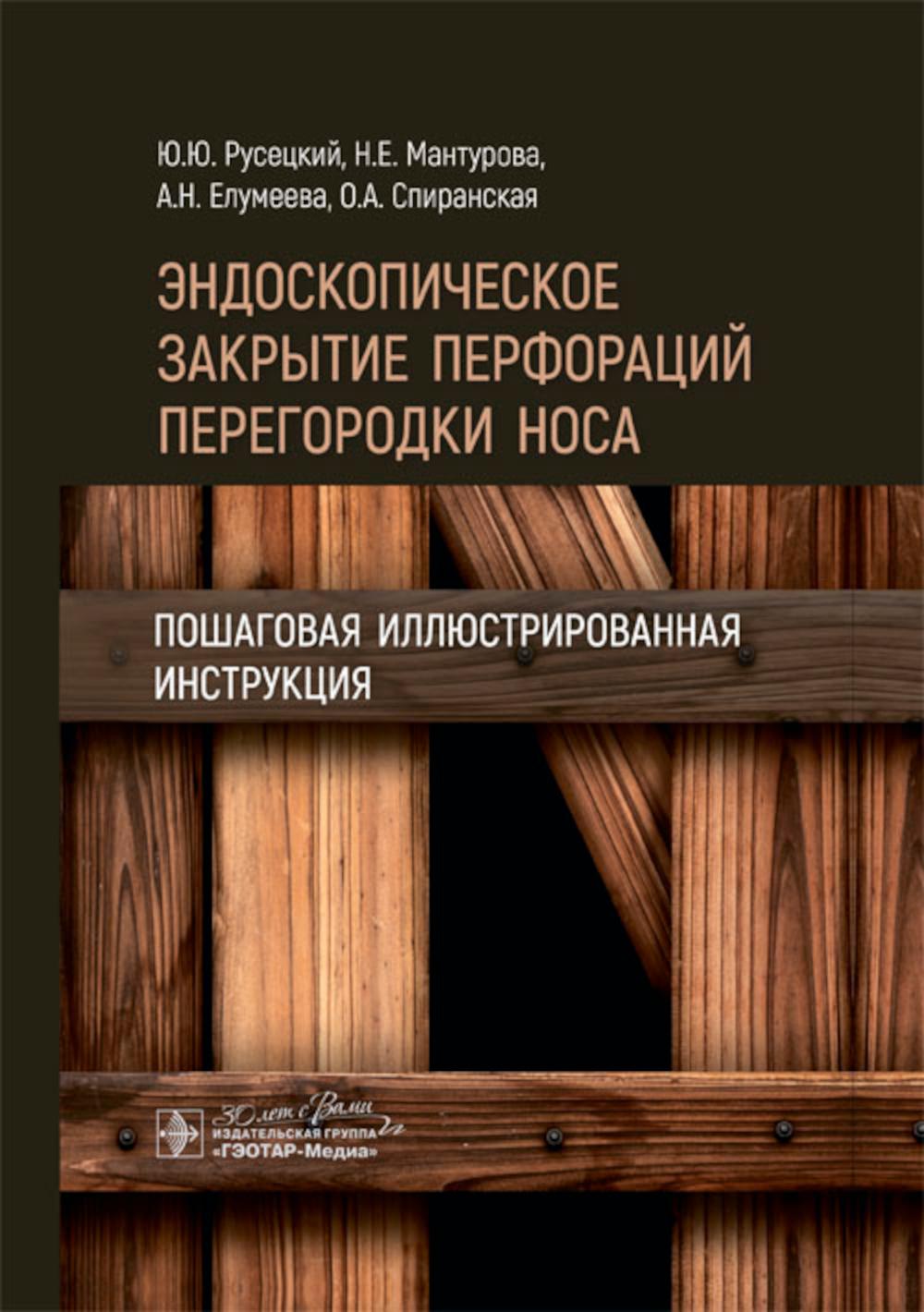Эндоскопическое закрытие перфораций перегородки носа: пошаговая иллюстрированная инструкция / Ю. Ю. Русецкий, Н. Е. Мантурова, А. H. Елумеева, О. A. Спиранская. — Москва : ГЭОТАР-Медиа, 2024. — 160 с. : IL.