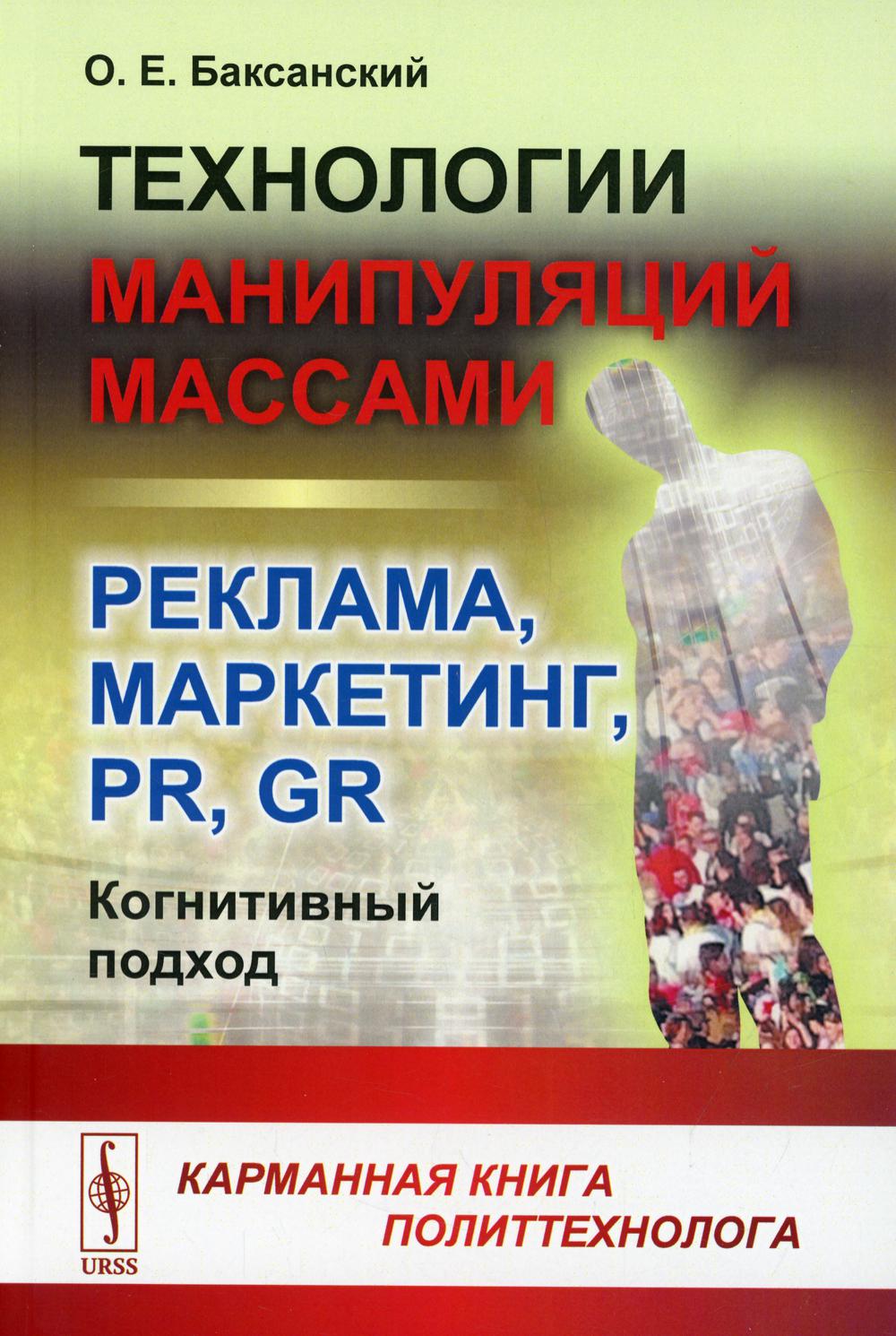 Технологии манипуляций массами: реклама, маркетинг, PR, GR (когнитивный подход): Карманная книга политтехнолога