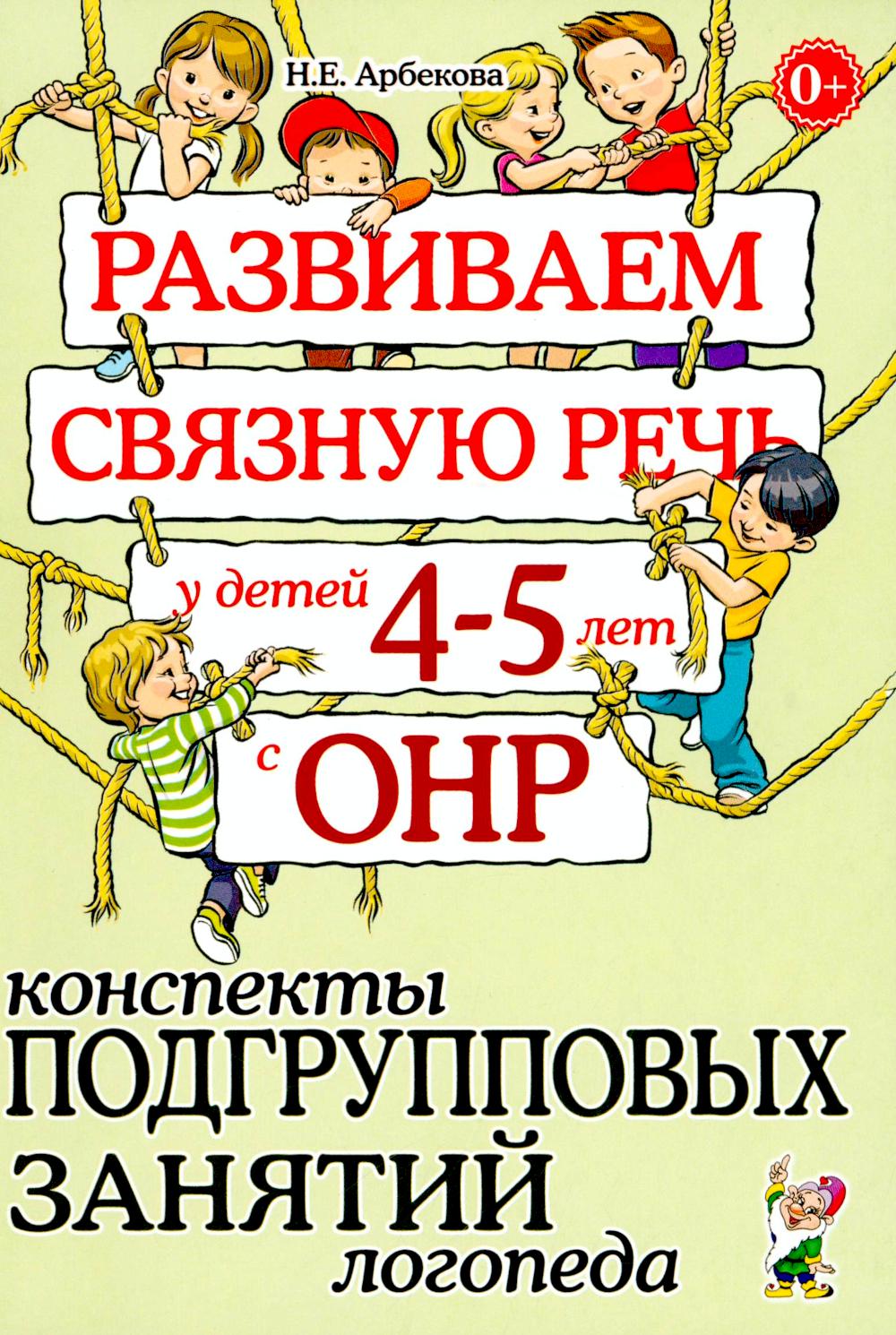 Развиваем связную речь у детей 4-5 лет с ОНР. Конспекты подгрупповых занятий логопеда. А5
