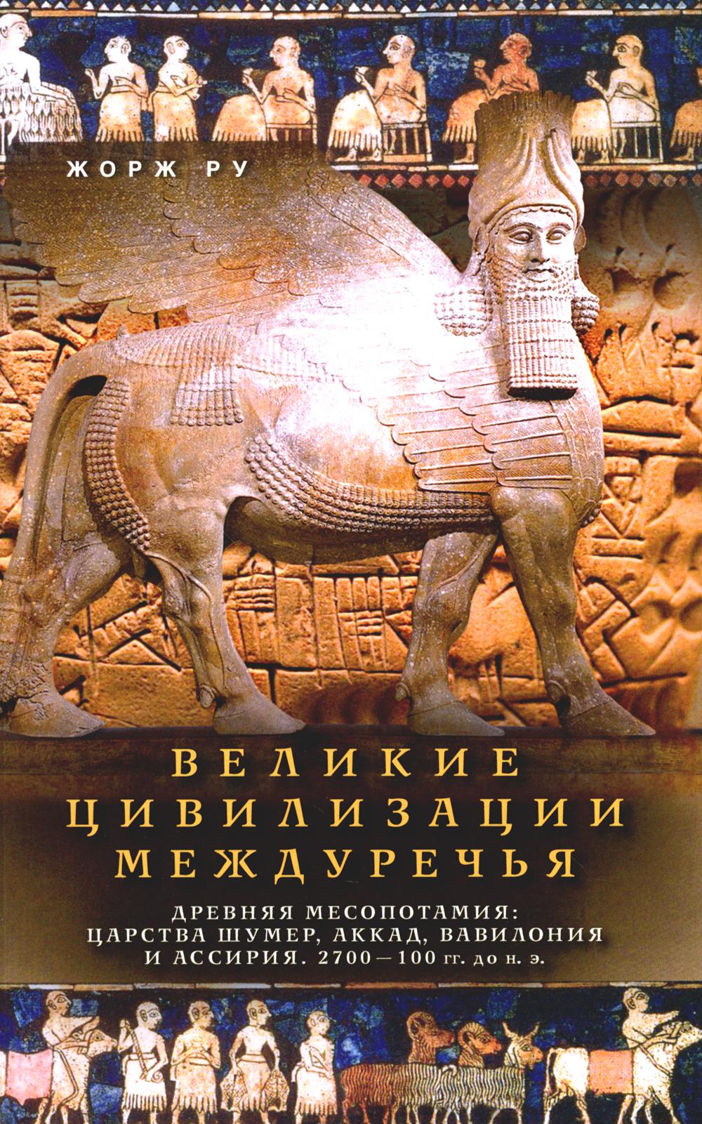 Великие цивилизации Междуречья. Древняя Месопотамия: царства Шумер, Аккад, Вавилония и Ассирия. 2700-100 g. до н. e.