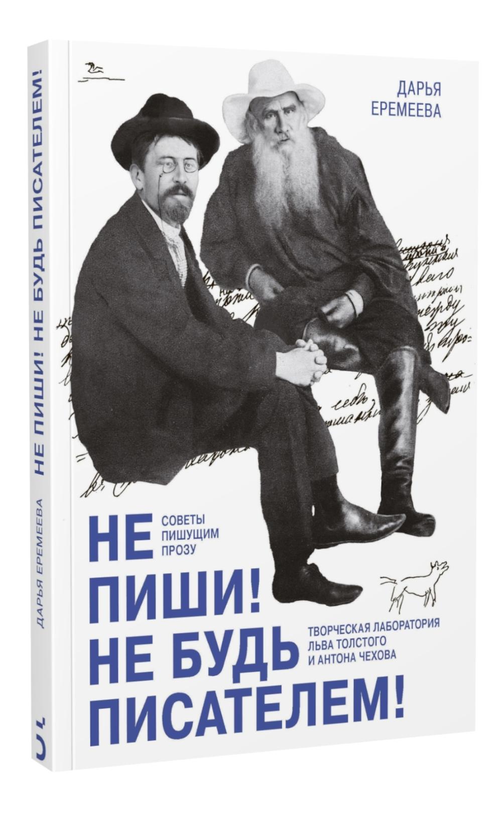 Не пиши! Не будь писателем! Творческая лаборатория Льва Толстого и Антона Чехова. Советы пишущим прозу
