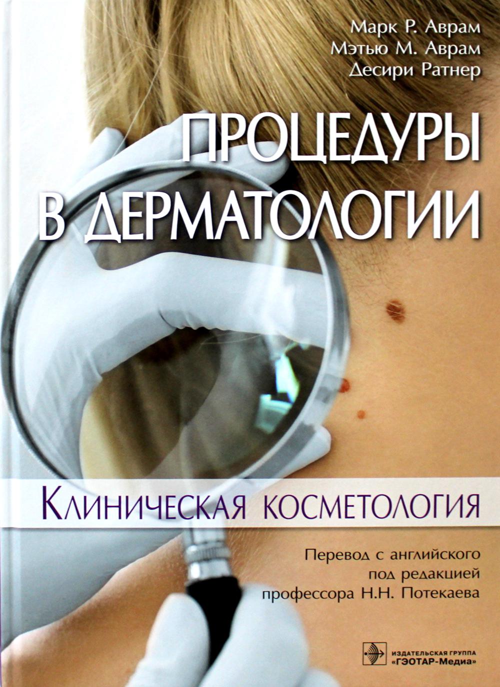Процедуры в дерматологии. Клиническая косметология / Марк P. Аврам, Мэтью М. Аврам, Десири Ратнер ; пер. с англ. под ред. Н. Н. Потекаева. — М. : ГЭОТАР-Медиа, 2019. — 312 с. : ил.