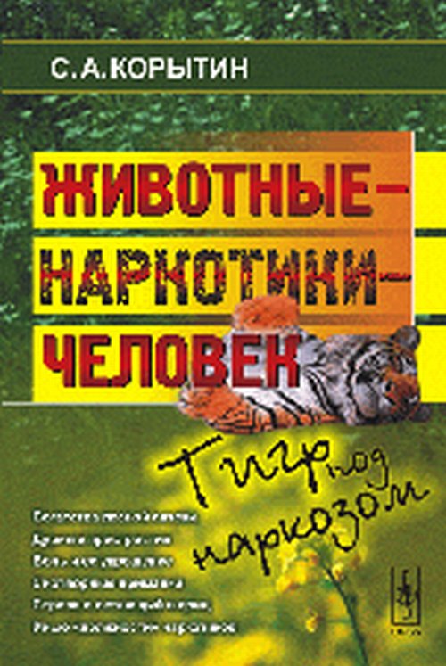 Животные - наркотики - человек: Тигр под наркозом С.А. Корытин. - 0-e изд., стер.
