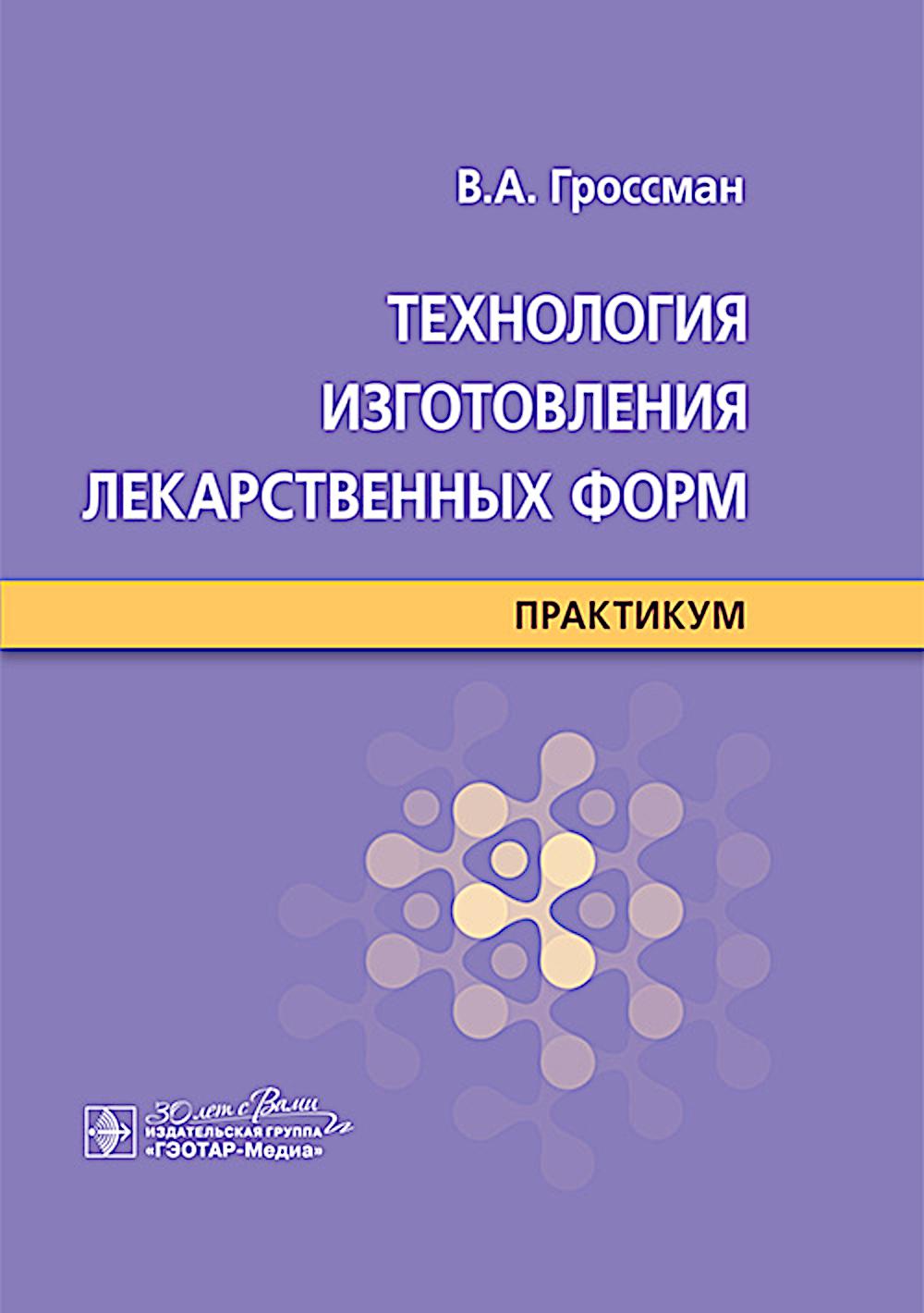 Технология изготовления лекарственных форм : практикум / В. А. Гроссман. — Москва : ГЭОТАР-Медиа, 2025. — 328 с.