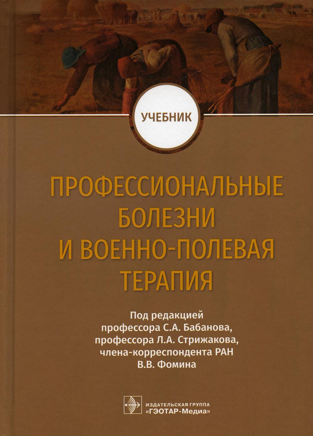 Профессиональные болезни и военно-полевая терапия : учебник / под ред. С. А. Бабанова, Л. А. Стрижакова, В. В. Фомина. — М. : ГЭОТАР-Медиа, 2023. — 576 с.
