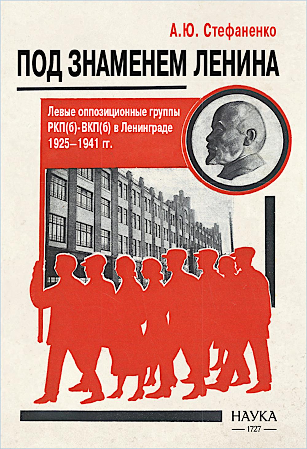 Под знаменем Ленина. Левые оппозиционные группы РКП(б)-ВКП(б) в Ленинграде. 1925-1941