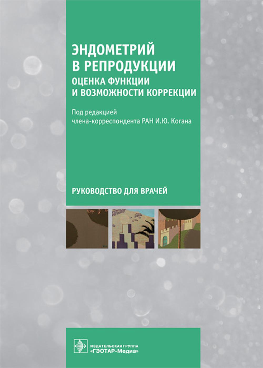 Эндометрий в репродукции: оценка функции и возможности коррекции : руководство для врачей / под ред. И. Ю. Когана. — Москва : ГЭОТАР-Медиа, 2023. — 480 с. : ил.