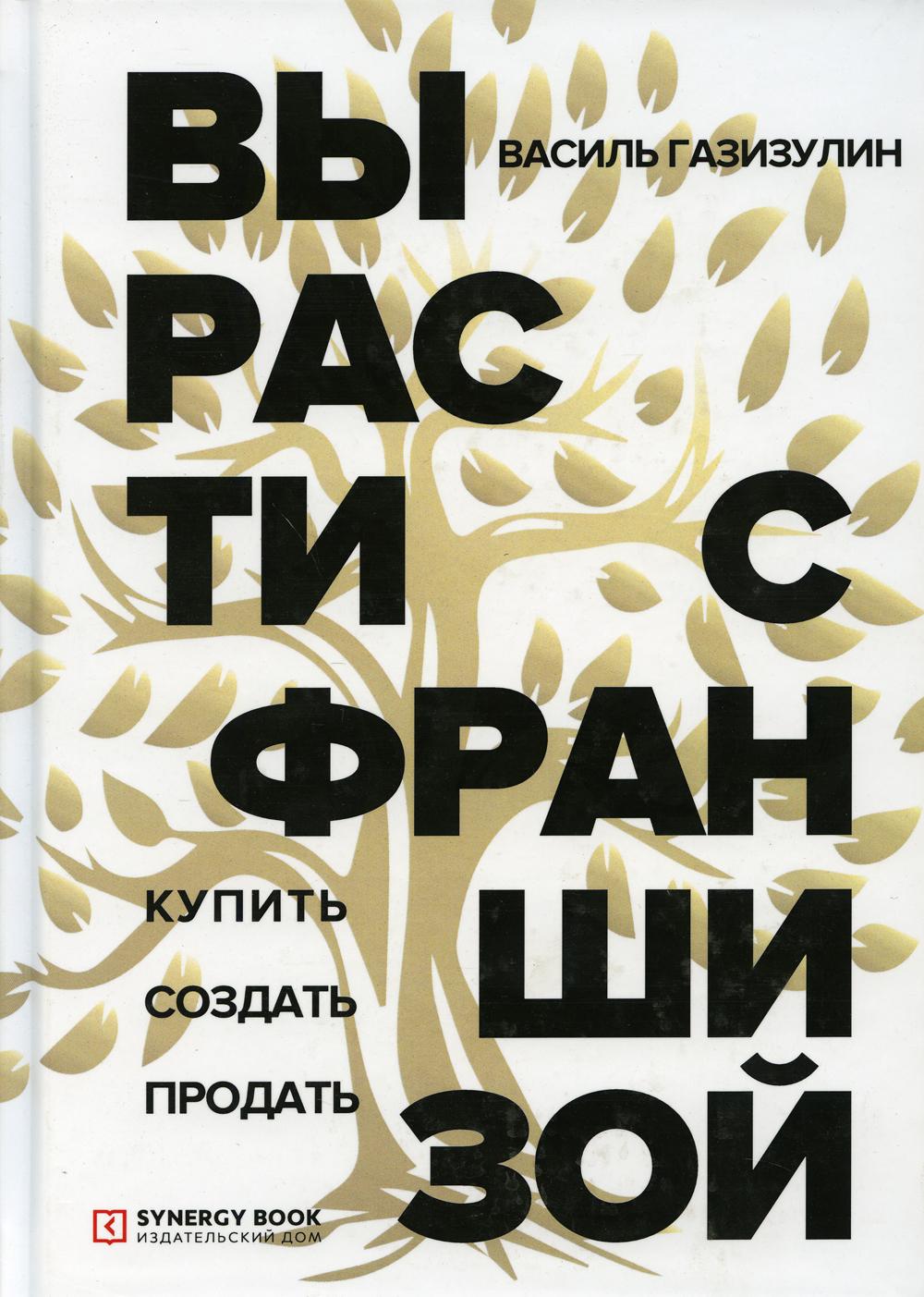 Вырасти с франшизой. Купить. Создать. Продать. 2-е изд., доп