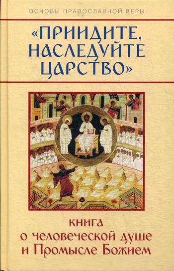 Приидите, наследуйте Царство. Книга о человеческой душе и Промысле Божием