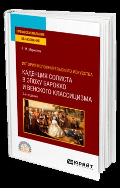 ИСТОРИЯ ИСПОЛНИТЕЛЬСКОГО ИСКУССТВА: КАДЕНЦИЯ СОЛИСТА В ЭПОХУ БАРОККО И ВЕНСКОГО КЛАССИЦИЗМА 2-е изд., испр. и доп. Учебное пособие для СПО