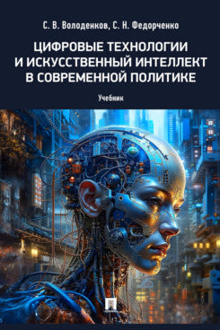 Цифровые технологии и искусственный интеллект в современной политике. Уч.-М.:Проспект,2024.