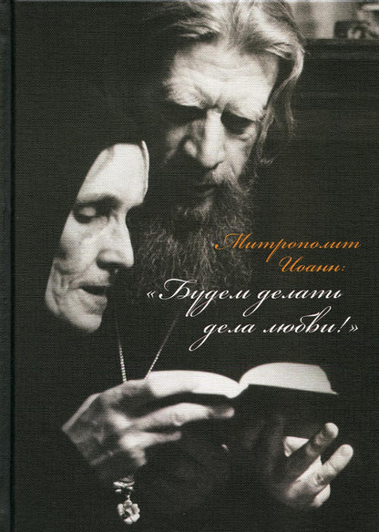 Митрополит Иоанн. "Будем делать дела любви ! " Дневники. Письма. Воспоминания.