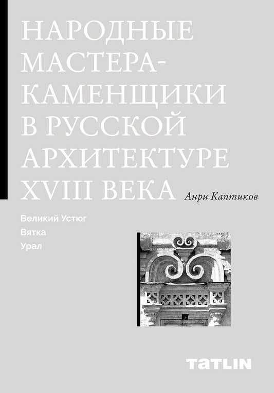 Народные мастера-каменщики в русской архитектура XVIII века: Великий Устюг, Вятка , Урал