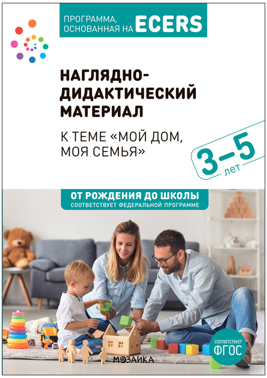 Тема недели «Мой дом, моя семья». Наглядно-дидактический материал. 3-5 лет. Программа основанная на ECERS