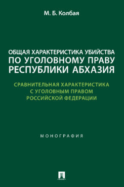 Общая характеристика убийства по уголовному праву Республики Абхазия (сравнительная характеристика с уголовным правом Российской Федерации). Монография.-М.:Проспект,2024.