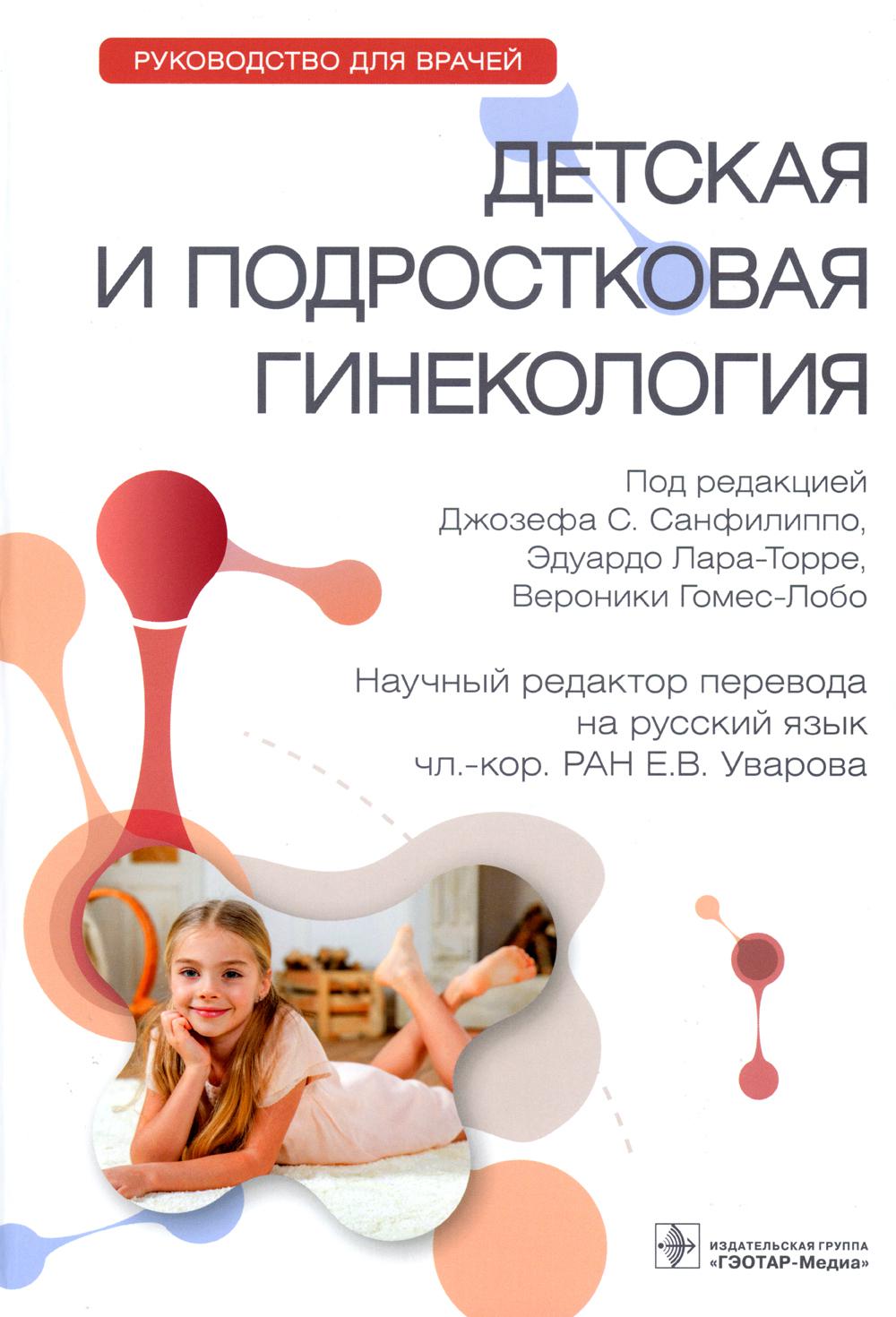 Детская и подростковая гинекология : руководство для врачей / под ред. Дж. C. Санфиlippo, Э. Лара-Торре, В. Gomes-Лобо ; par. с англ. под ред. Е. В. Уваровой. — Москва : ГЭОТАР-Медиа, 2023. — 392 с. : IL.