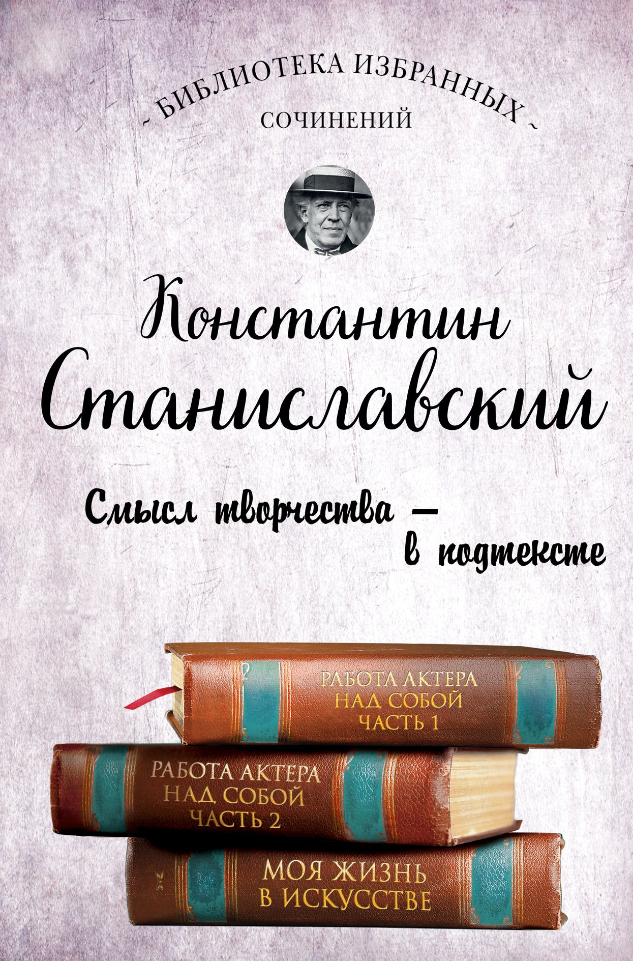 Константин Станиславский. Работа актера над собой Части 1 и 2. Моя жизнь в искусстве