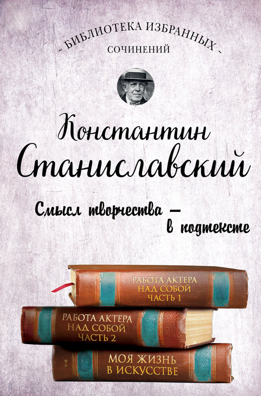 Константин Станиславский. Работа актера над собой Части 1 и 2. Моя жизнь в искусстве