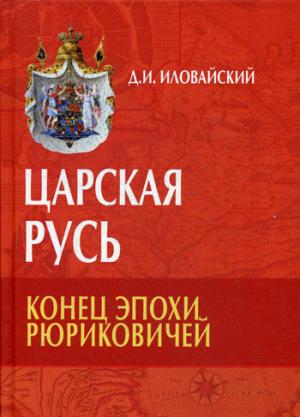 Иловайский Д.И. Царская Русь. Конец эпохи Рюриковичей