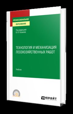 ТЕХНОЛОГИЯ И МЕХАНИЗАЦИЯ ЛЕСОХОЗЯЙСТВЕННЫХ РАБОТ. Учебник для СПО