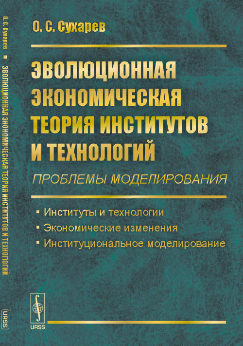 Эволюционная экономическая теория институтов и технологий (проблемы моделирования): Институты и технологии. Экономические изменения. Институциональное моделирование