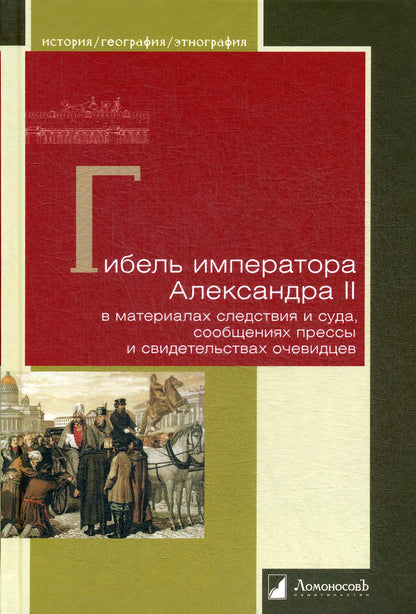 Гибель императора Александра II в материалах следствия и суда, сообщениях прессы и свидетельствах очевидцев