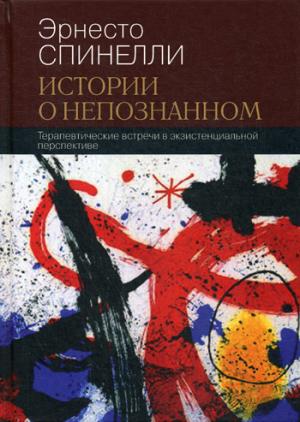 Спинелли Э. Истории о непознанном. Терапевтические встречи в экзистенциальной перспективе.