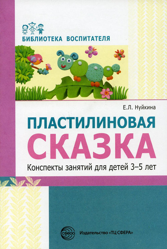 АКЦИЯ Пластилиновая сказка. Конспекты занятий для детей 3—5 лет/ Нуйкина Е.Л.