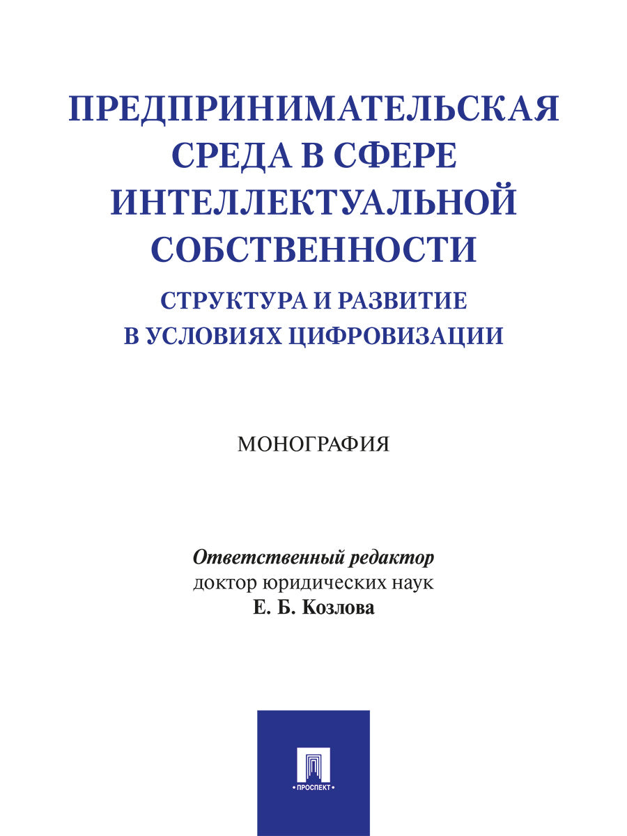 Предпринимательская среда в сфере интеллектуальной собственности: структура и развитие в условиях цифровизации. Монография.-М.:Проспект,2025.