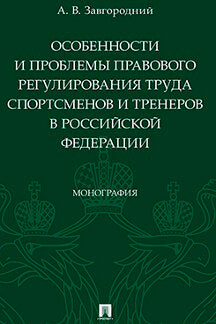 Особенности и проблемы правового регулирования труда спортсменов и тренеров в РФ. Монография.-М.:Проспект,2023. /=239819/